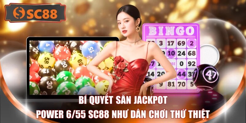 Bí quyết săn Jackpot Power 6/55 SC88 như dân chơi thứ thiệt