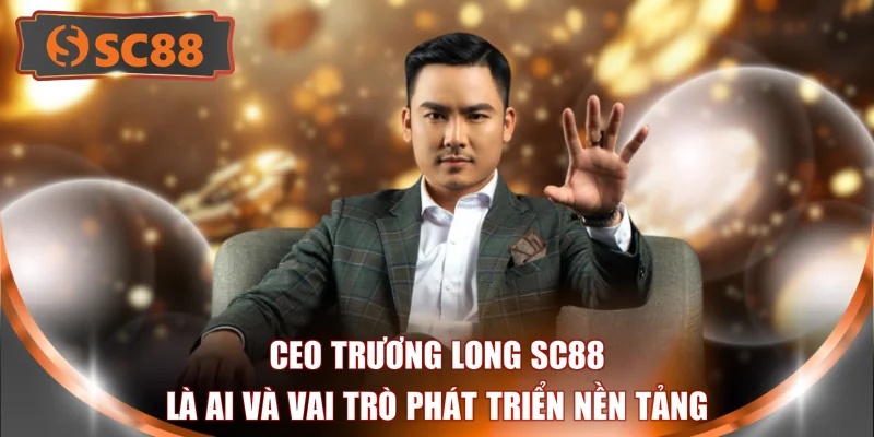CEO Trương Long SC88 là ai và vai trò phát triển nền tảng