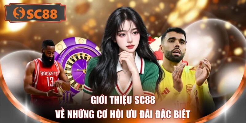 Giới thiệu SC88 về những cơ hội ưu đãi đặc biệt