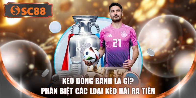 Kèo Đồng Banh Là Gì? Phân Biệt Các Loại Kèo Hái Ra Tiền