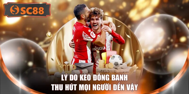Lý do kèo đồng banh thu hút mọi người đến vậy