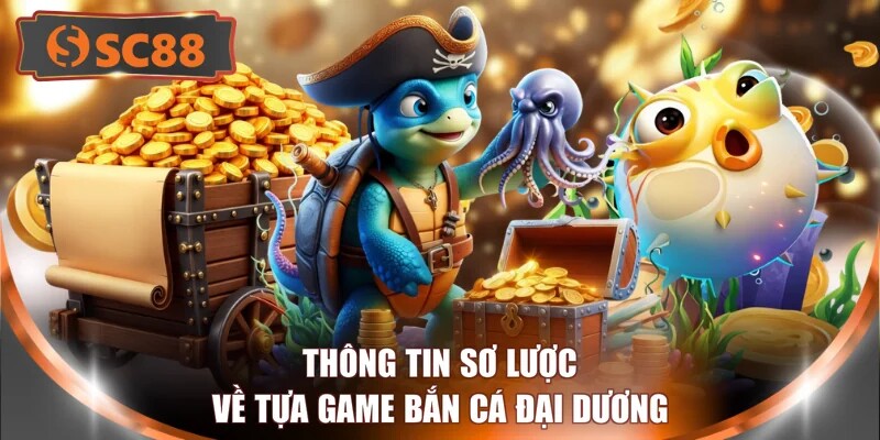 Thông tin sơ lược về tựa game bắn cá đại dương