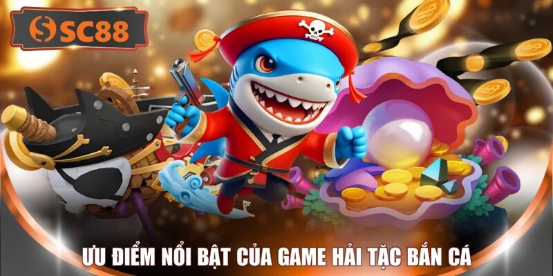 Ưu điểm nổi bật của game hải tặc bắn cá